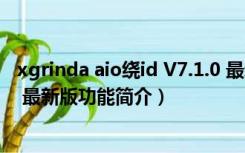 xgrinda aio绕id V7.1.0 最新版（xgrinda aio绕id V7.1.0 最新版功能简介）