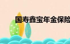 国寿鑫宝年金保险一年交3万交10年