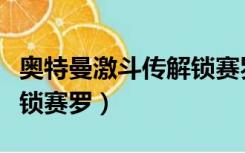 奥特曼激斗传解锁赛罗视频（奥特曼激斗传解锁赛罗）