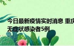 今日最新疫情实时消息 重庆新增本土确诊病例15例、本土无症状感染者5例