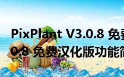 PixPlant V3.0.8 免费汉化版（PixPlant V3.0.8 免费汉化版功能简介）