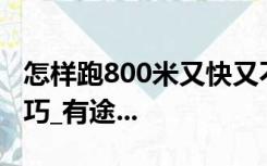 怎样跑800米又快又不累女生跑八百米省力技巧_有途...