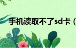 手机读取不了sd卡（手机sd卡无法读取）