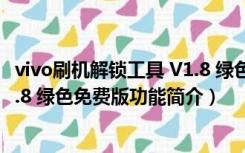 vivo刷机解锁工具 V1.8 绿色免费版（vivo刷机解锁工具 V1.8 绿色免费版功能简介）