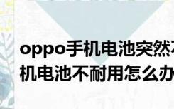 oppo手机电池突然不耐用怎么办（oppo手机电池不耐用怎么办）