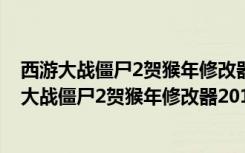 西游大战僵尸2贺猴年修改器2019 V5.5 绿色免费版（西游大战僵尸2贺猴年修改器2019 V5.5 绿色免费版功能简介）