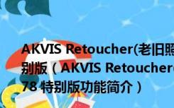 AKVIS Retoucher(老旧照片修复软件) V6.0.942.9778 特别版（AKVIS Retoucher(老旧照片修复软件) V6.0.942.9778 特别版功能简介）