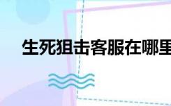 生死狙击客服在哪里找（生死狙击客服）