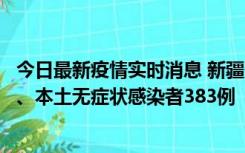 今日最新疫情实时消息 新疆10月8日新增本土确诊病例53例、本土无症状感染者383例