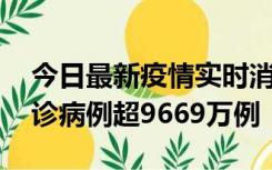 今日最新疫情实时消息 美国累计新冠肺炎确诊病例超9669万例