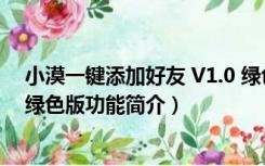 小漠一键添加好友 V1.0 绿色版（小漠一键添加好友 V1.0 绿色版功能简介）