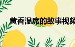 黄香温席的故事视频（黄香温席的故事）