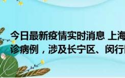 今日最新疫情实时消息 上海社会面新增2例新冠肺炎本土确诊病例，涉及长宁区、闵行区