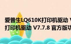 爱普生LQ610K打印机驱动 V7.7.8 官方版（爱普生LQ610K打印机驱动 V7.7.8 官方版功能简介）