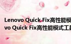 Lenovo Quick Fix高性能模式工具 V1.0.0.1 绿色版（Lenovo Quick Fix高性能模式工具 V1.0.0.1 绿色版功能简介）