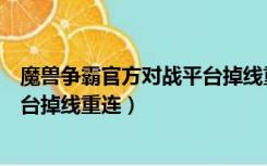 魔兽争霸官方对战平台掉线重连太慢（魔兽争霸官方对战平台掉线重连）