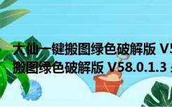 大仙一键搬图绿色破解版 V58.0.1.3 永久免费版（大仙一键搬图绿色破解版 V58.0.1.3 永久免费版功能简介）