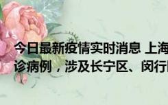 今日最新疫情实时消息 上海社会面新增2例新冠肺炎本土确诊病例，涉及长宁区、闵行区