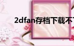 2dfan存档下载不了（2dfan上不去）