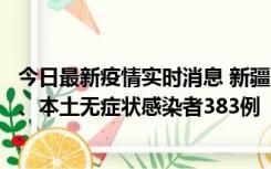 今日最新疫情实时消息 新疆10月8日新增本土确诊病例53例、本土无症状感染者383例