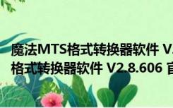 魔法MTS格式转换器软件 V2.8.606 官方最新版（魔法MTS格式转换器软件 V2.8.606 官方最新版功能简介）