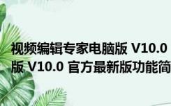 视频编辑专家电脑版 V10.0 官方最新版（视频编辑专家电脑版 V10.0 官方最新版功能简介）