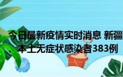 今日最新疫情实时消息 新疆10月8日新增本土确诊病例53例、本土无症状感染者383例