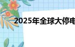 2025年全球大停电是真的吗（2025）