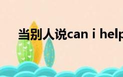 当别人说can i help you 应该怎么回答