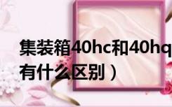 集装箱40hc和40hq（集装箱40GP和40HQ有什么区别）