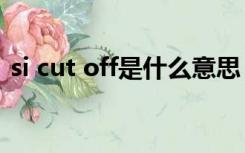 si cut off是什么意思（cut off是什么意思）