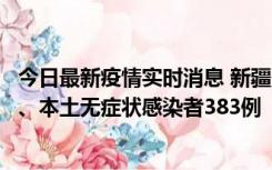 今日最新疫情实时消息 新疆10月8日新增本土确诊病例53例、本土无症状感染者383例