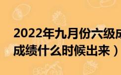 2022年九月份六级成绩什么时候出来（六级成绩什么时候出来）