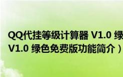 QQ代挂等级计算器 V1.0 绿色免费版（QQ代挂等级计算器 V1.0 绿色免费版功能简介）