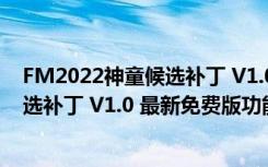 FM2022神童候选补丁 V1.0 最新免费版（FM2022神童候选补丁 V1.0 最新免费版功能简介）