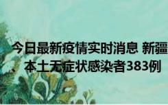 今日最新疫情实时消息 新疆10月8日新增本土确诊病例53例、本土无症状感染者383例