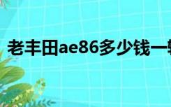 老丰田ae86多少钱一辆（丰田ae86二手车）