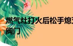 燃气灶打火后松手熄灭后要不要关闭煤气瓶总阀门