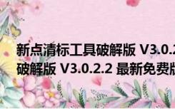 新点清标工具破解版 V3.0.2.2 最新免费版（新点清标工具破解版 V3.0.2.2 最新免费版功能简介）