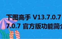 下图高手 V13.7.0.7 官方版（下图高手 V13.7.0.7 官方版功能简介）