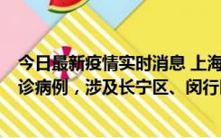 今日最新疫情实时消息 上海社会面新增2例新冠肺炎本土确诊病例，涉及长宁区、闵行区