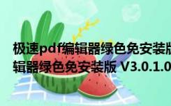 极速pdf编辑器绿色免安装版 V3.0.1.0 免费版（极速pdf编辑器绿色免安装版 V3.0.1.0 免费版功能简介）