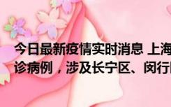 今日最新疫情实时消息 上海社会面新增2例新冠肺炎本土确诊病例，涉及长宁区、闵行区