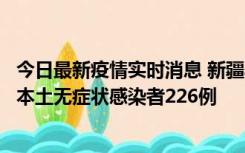 今日最新疫情实时消息 新疆乌鲁木齐新增本土确诊病例6例、本土无症状感染者226例