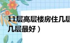 11层高层楼房住几层最好（11层小高层住宅几层最好）