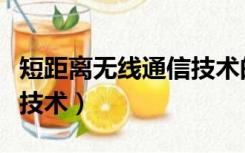 短距离无线通信技术的特点（短距离无线通信技术）