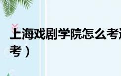 上海戏剧学院怎么考进去（上海戏剧学院怎么考）