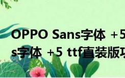 OPPO Sans字体 +5 ttf直装版（OPPO Sans字体 +5 ttf直装版功能简介）