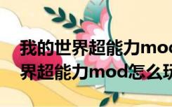 我的世界超能力mod怎么换超能力（我的世界超能力mod怎么玩）