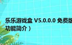 乐乐游戏盒 V5.0.0.0 免费版（乐乐游戏盒 V5.0.0.0 免费版功能简介）